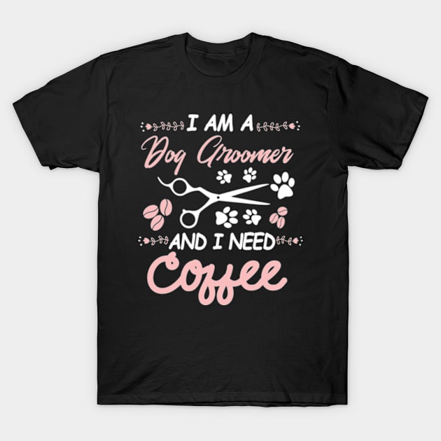 I AM A Dog Groomer And I Need Coffee T-Shirt by Tokyo